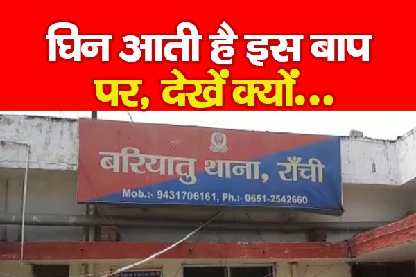 घिन आती है इस बाप पर, देखें क्यों... घिन आती है इस बाप पर, देखें क्यों...