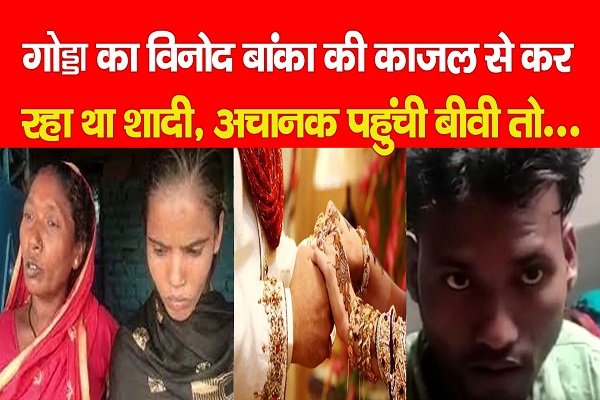 गोड्डा का विनोद बांका की काजल से कर रहा था शादी, अचानक पहुंची बीवी तो... गोड्डा का विनोद बांका की काजल से कर रहा था शादी, अचानक पहुंची बीवी तो...