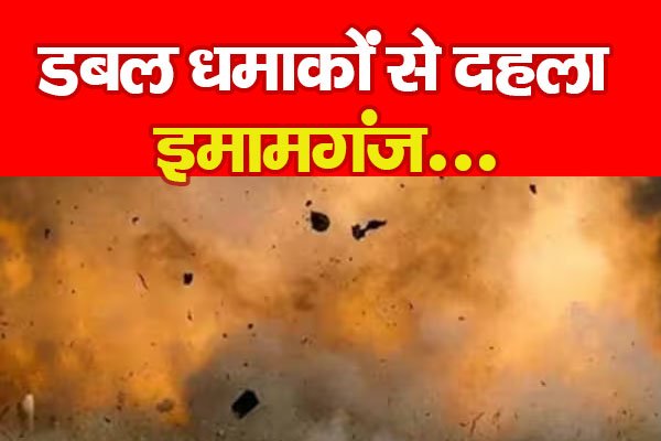 डबल धमाकों से दहला इमामगंज... डबल धमाकों से दहला इमामगंज...