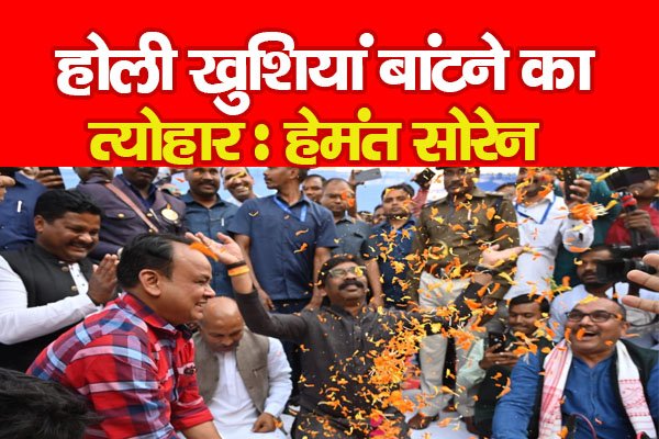 होली खुशियां बांटने का त्योहार : हेमंत सोरेन होली खुशियां बांटने का त्योहार : हेमंत सोरेन