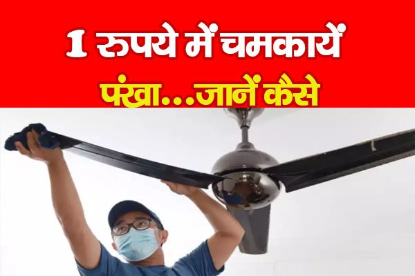 1 रुपये में चमकायें पंखा...जानें कैसे 1 रुपये में चमकायें पंखा...जानें कैसे