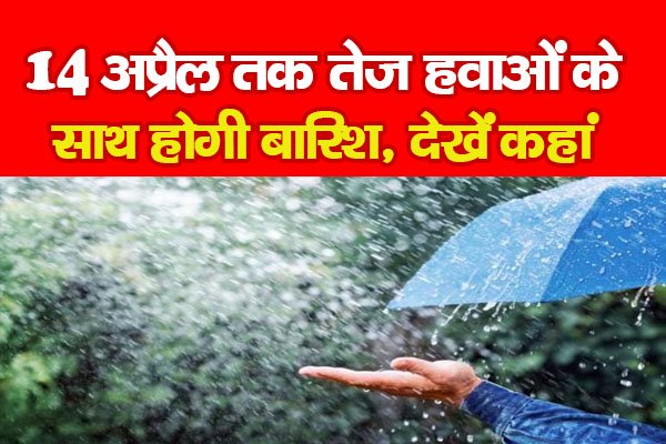 14 अप्रैल तक तेज हवाओं के साथ होगी बारिश, देखें कहां 14 अप्रैल तक तेज हवाओं के साथ होगी बारिश, देखें कहां