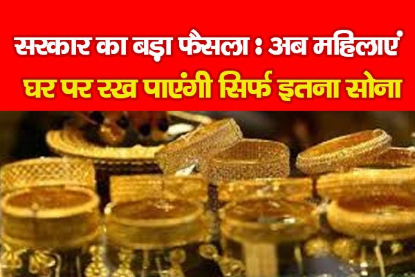 सरकार का बड़ा फैसला : अब महिलाएं घर पर रख पाएंगी सिर्फ इतना सोना सरकार का बड़ा फैसला : अब महिलाएं घर पर रख पाएंगी सिर्फ इतना सोना