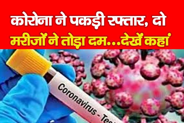 कोरोना ने पकड़ी रफ्तार, दो मरीजों ने तोड़ा दम...देखें कहां कोरोना ने पकड़ी रफ्तार, दो मरीजों ने तोड़ा दम...देखें कहां