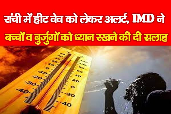 रांची में हीट वेव को लेकर अलर्ट, IMD ने बच्चों व बुर्जुगों को ध्यान रखने की दी सलाह रांची में हीट वेव को लेकर अलर्ट, IMD ने बच्चों व बुर्जुगों को ध्यान रखने की दी सलाह