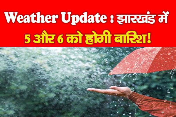 Weather Update : झारखंड में 5 और 6 को होगी बारिश! Weather Update : झारखंड में 5 और 6 को होगी बारिश!