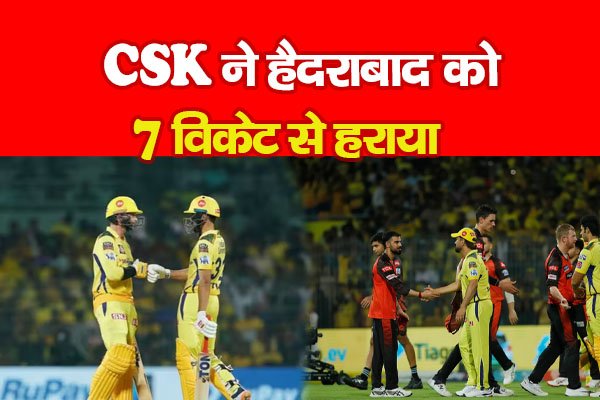 CSK ने हैदराबाद को 7 विकेट से हराया CSK ने हैदराबाद को 7 विकेट से हराया