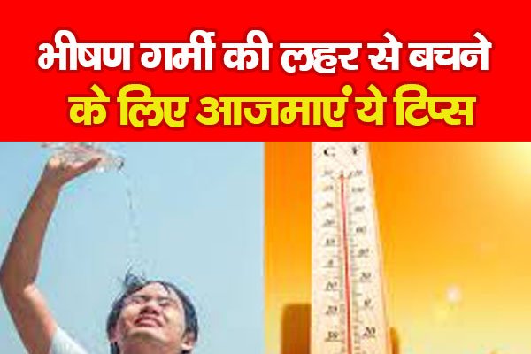 भीषण गर्मी की लहर से बचने के लिए आजमाएं ये टिप्स भीषण गर्मी की लहर से बचने के लिए आजमाएं ये टिप्स