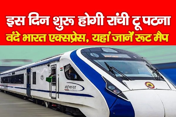 इस दिन शुरू होगी रांची टू पटना वंदे भारत एक्सप्रेस, यहां जानें रूट मैप इस दिन शुरू होगी रांची टू पटना वंदे भारत एक्सप्रेस, यहां जानें रूट मैप