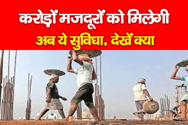 करोड़ों मजदूरों को मिलेगी अब ये सुविधा, देखें क्या करोड़ों मजदूरों को मिलेगी अब ये सुविधा, देखें क्या