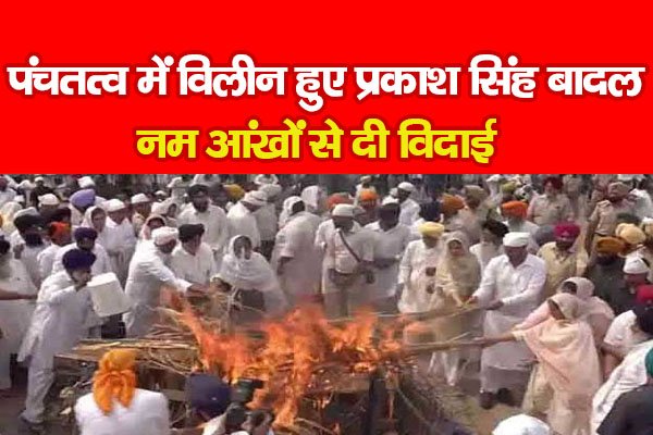 पंचतत्व में विलीन हुए प्रकाश सिंह बादल, नम आंखों से दी विदाई पंचतत्व में विलीन हुए प्रकाश सिंह बादल, नम आंखों से दी विदाई