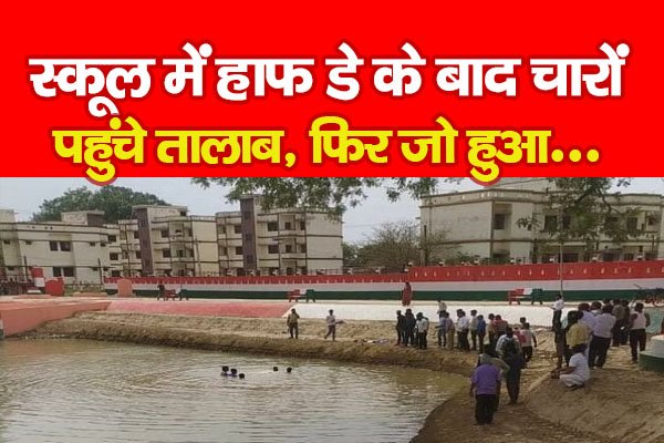 स्कूल में हाफ डे के बाद चारों पहुंचे तालाब, फिर जो हुआ... स्कूल में हाफ डे के बाद चारों पहुंचे तालाब, फिर जो हुआ...
