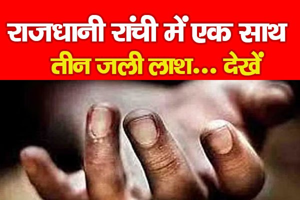 राजधानी रांची में एक साथ तीन ज*ली ला*श... देखें राजधानी रांची में एक साथ तीन ज*ली ला*श... देखें