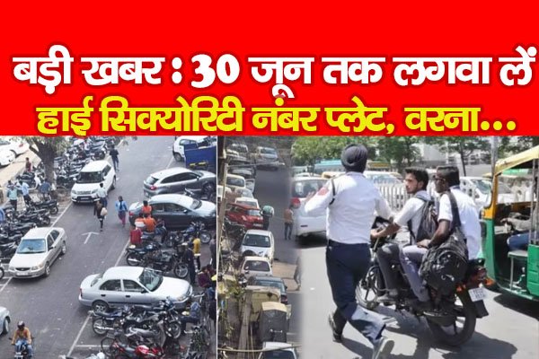 बड़ी खबर : 30 जून तक लगवा लें हाई सिक्योरिटी नंबर प्लेट, वरना... बड़ी खबर : 30 जून तक लगवा लें हाई सिक्योरिटी नंबर प्लेट, वरना...