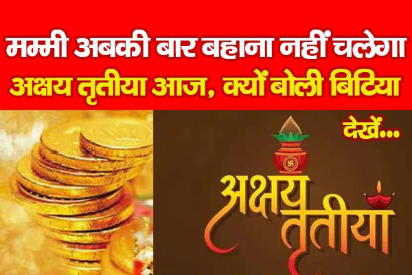 मम्मी अबकी बार बहाना नहीं चलेगा, अक्षय तृतीया आज, क्यों बोली बिटिया... देखें मम्मी अबकी बार बहाना नहीं चलेगा, अक्षय तृतीया आज, क्यों बोली बिटिया... देखें