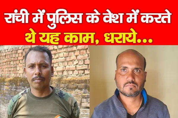 रांची में पुलिस के वेश में करते थे यह काम, धराये... रांची में पुलिस के वेश में करते थे यह काम, धराये...