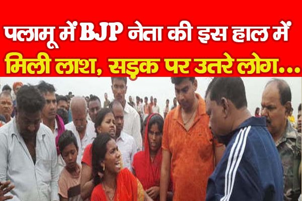 पलामू में BJP नेता की इस हाल में मिली ला'श, सड़क पर उतरे लोग... पलामू में BJP नेता की इस हाल में मिली ला'श, सड़क पर उतरे लोग...