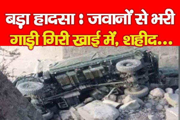 बड़ा हादसा : जवानों से भरी गाड़ी गिरी खाई में, शहीद... बड़ा हादसा : जवानों से भरी गाड़ी गिरी खाई में, शहीद...