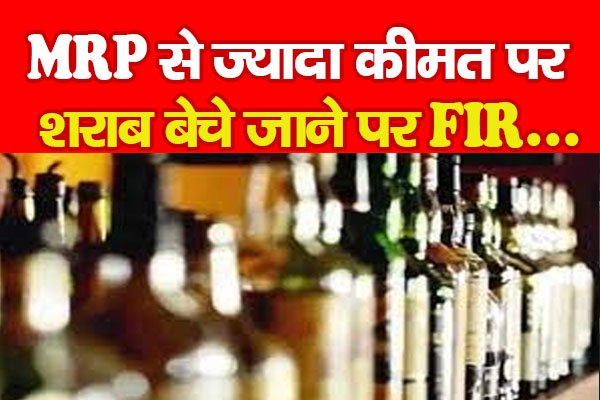 MRP से ज्यादा कीमत पर शराब बेचे जाने पर FIR... MRP से ज्यादा कीमत पर शराब बेचे जाने पर FIR...