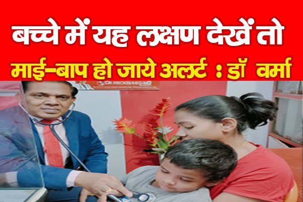 बच्चे में यह लक्षण देखें तो माई-बाप अलर्ट हो जाये : डॉ वर्मा बच्चे में यह लक्षण देखें तो माई-बाप अलर्ट हो जाये : डॉ वर्मा