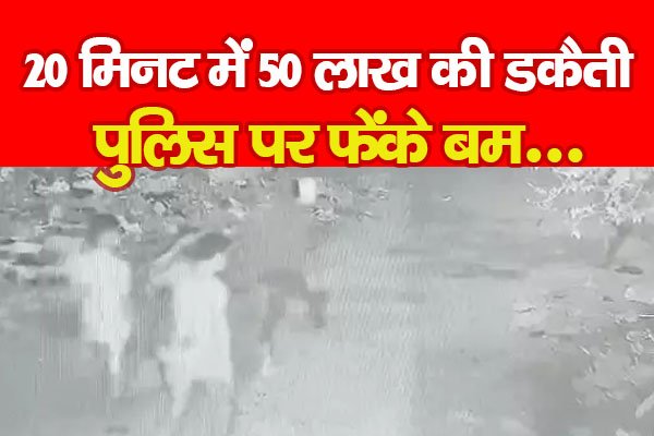 20 मिनट में 50 लाख की डकैती, पुलिस पर फेंके बम... 20 मिनट में 50 लाख की डकैती, पुलिस पर फेंके बम...