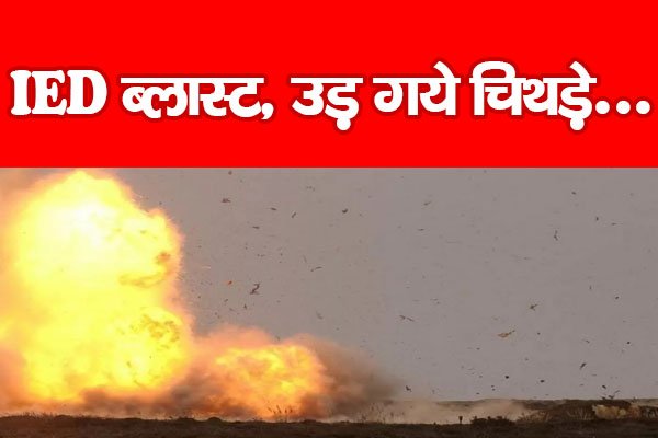 IED ब्ला'स्ट, उड़ गये चिथड़े... IED ब्ला'स्ट, उड़ गये चिथड़े...