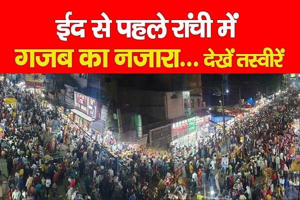 ईद से पहले रांची में गजब का नजारा... देखें तस्वीरें ईद से पहले रांची में गजब का नजारा... देखें तस्वीरें