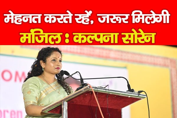 मेहनत करते रहें, जरूर मिलेगी मंजिल : कल्पना सोरेन मेहनत करते रहें, जरूर मिलेगी मंजिल : कल्पना सोरेन