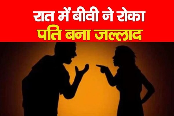 रात में बीवी ने रोका, पति बना जल्लाद रात में बीवी ने रोका, पति बना जल्लाद