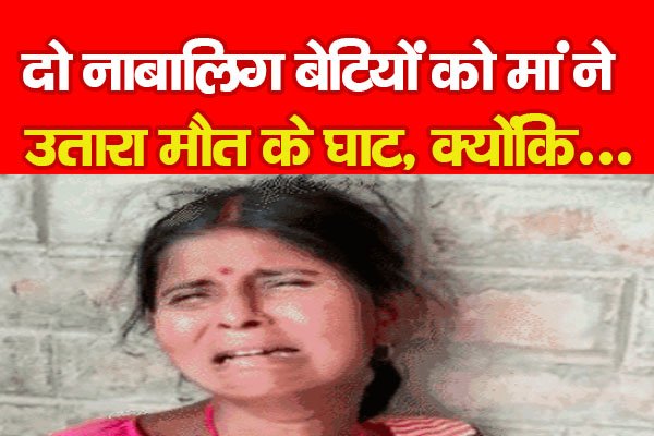 दो नाबालिग बेटियों को मां ने उतारा मौ'त के घाट, क्योंकि... दो नाबालिग बेटियों को मां ने उतारा मौ'त के घाट, क्योंकि...