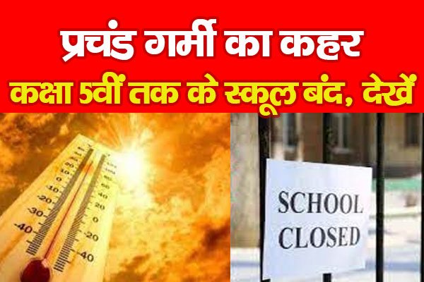 प्रचंड गर्मी का कहर, कक्षा 5वीं तक के स्कूल बंद, देखें प्रचंड गर्मी का कहर, कक्षा 5वीं तक के स्कूल बंद, देखें