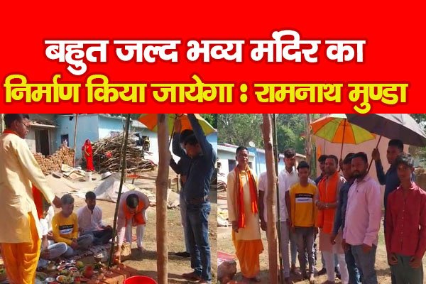 बहुत जल्द भव्य मंदिर का निर्माण किया जायेगा : रामनाथ मुण्डा बहुत जल्द भव्य मंदिर का निर्माण किया जायेगा : रामनाथ मुण्डा