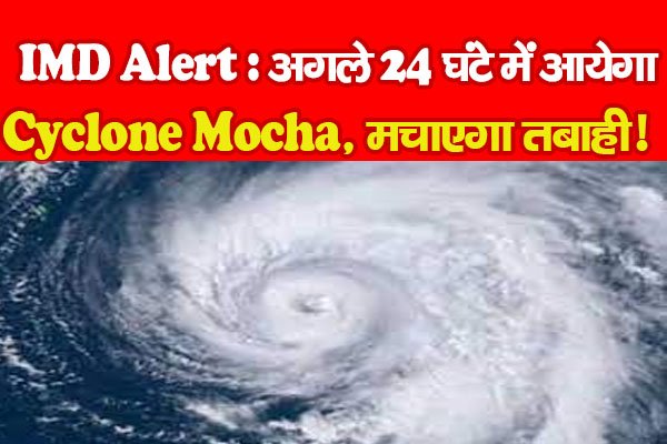 IMD Alert : अगले 24 घंटे में आयेगा Cyclone Mocha, मचाएगा तबाही! IMD Alert : अगले 24 घंटे में आयेगा Cyclone Mocha, मचाएगा तबाही!