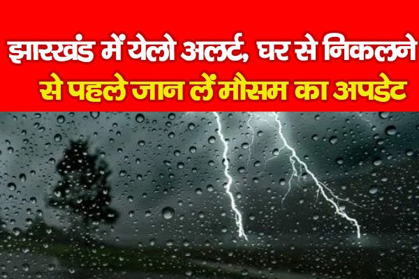 झारखंड में येलो अलर्ट, घर से निकलने से पहले जान लें मौसम का अपडेट झारखंड में येलो अलर्ट, घर से निकलने से पहले जान लें मौसम का अपडेट