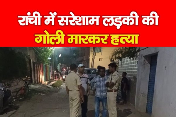 रांची में सरेशाम लड़की की गोली मा'रकर ह'त्या रांची में सरेशाम लड़की की गोली मा'रकर ह'त्या
