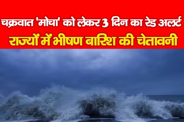 चक्रवात 'मोचा' को लेकर 3 दिन का रेड अलर्ट, राज्यों में भीषण बारिश की चेतावनी चक्रवात 'मोचा' को लेकर 3 दिन का रेड अलर्ट, राज्यों में भीषण बारिश की चेतावनी