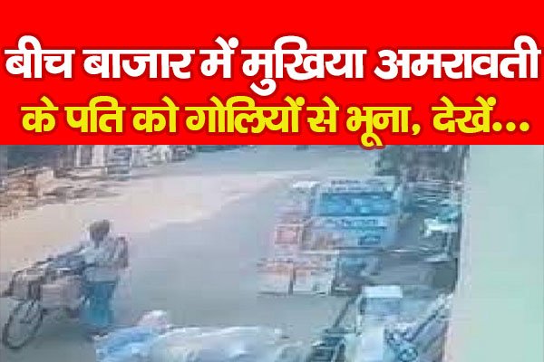 बीच बाजार में मुखिया अमरावती के पति को गोलियों से भूना, देखें... बीच बाजार में मुखिया अमरावती के पति को गोलियों से भूना, देखें...