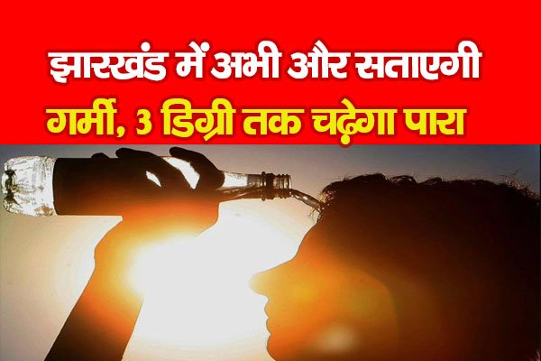 झारखंड में अभी और सताएगी गर्मी, 3 डिग्री तक चढ़ेगा पारा झारखंड में अभी और सताएगी गर्मी, 3 डिग्री तक चढ़ेगा पारा