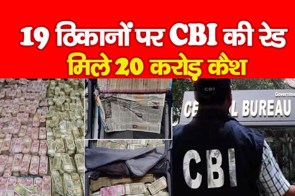 19 ठिकानों पर CBI की रेड, मिले 20 करोड़ कैश 19 ठिकानों पर CBI की रेड, मिले 20 करोड़ कैश