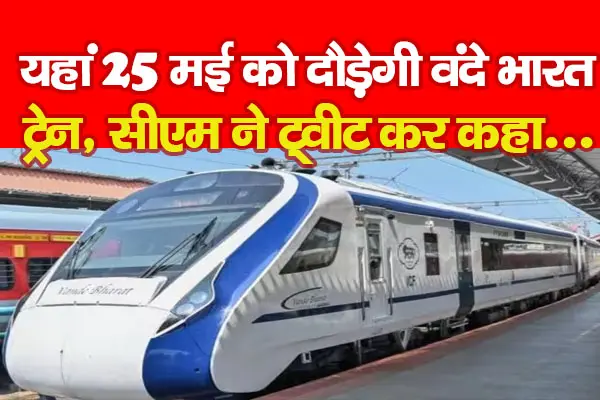 यहां 25 मई को दौड़ेगी वंदे भारत ट्रेन, सीएम ने ट्वीट कर कहा...