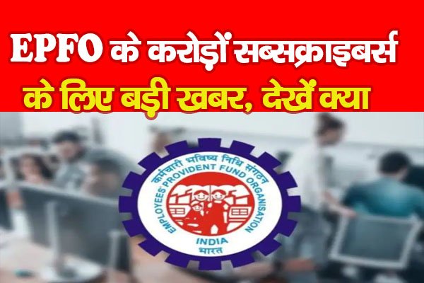 EPFO के करोड़ों सब्सक्राइबर्स के लिए बड़ी खबर, देखें क्या EPFO के करोड़ों सब्सक्राइबर्स के लिए बड़ी खबर, देखें क्या
