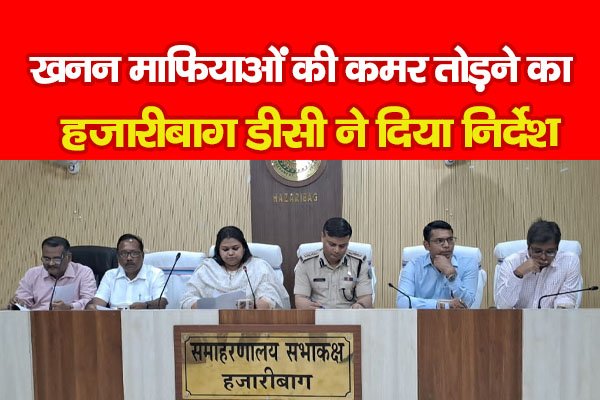 खनन माफियाओं की कमर तोड़ने का हजारीबाग डीसी ने दिया निर्देश खनन माफियाओं की कमर तोड़ने का हजारीबाग डीसी ने दिया निर्देश