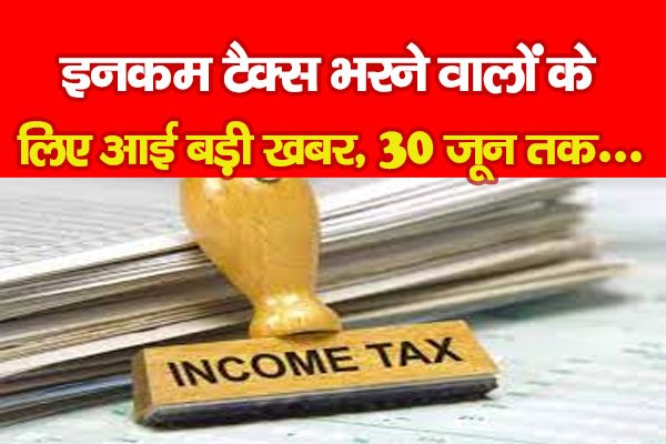 इनकम टैक्स भरने वालों के लिए आई बड़ी खबर, 30 जून तक... इनकम टैक्स भरने वालों के लिए आई बड़ी खबर, 30 जून तक...