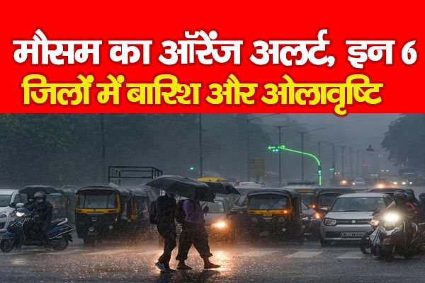 मौसम का ऑरेंज अलर्ट, इन 6 जिलों में बारिश और ओलावृष्टि मौसम का ऑरेंज अलर्ट, इन 6 जिलों में बारिश और ओलावृष्टि