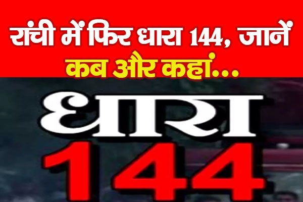 रांची में फिर धारा 144, जानें कब और कहां... रांची में फिर धारा 144, जानें कब और कहां...