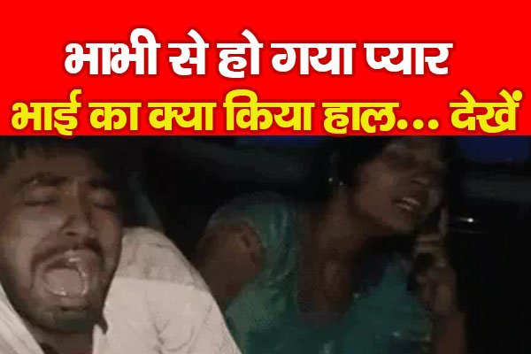 भाभी से हो गया प्यार, भाई का क्या किया हाल... देखें भाभी से हो गया प्यार, भाई का क्या किया हाल... देखें
