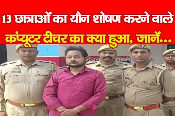 13 छात्राओं का यौन शोषण करने वाले कंप्यूटर टीचर का क्या हुआ, जानें... 13 छात्राओं का यौन शोषण करने वाले कंप्यूटर टीचर का क्या हुआ, जानें...