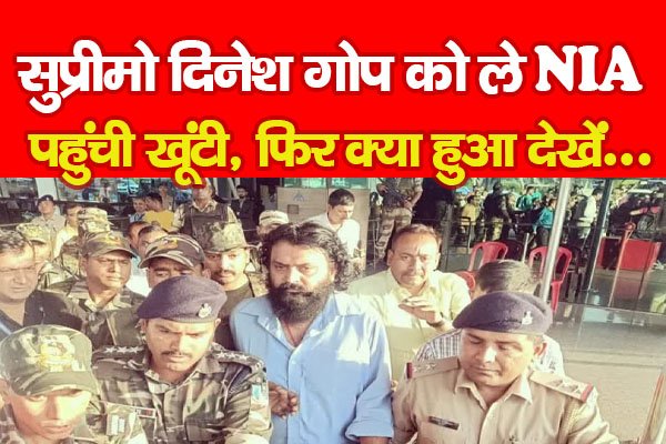सुप्रीमो दिनेश गोप को ले NIA पहुंची खूंटी, फिर क्या हुआ देखें... सुप्रीमो दिनेश गोप को ले NIA पहुंची खूंटी, फिर क्या हुआ देखें...