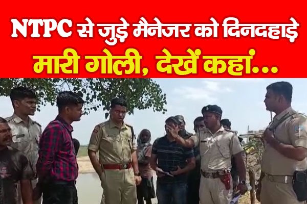 NTPC से जुड़े मैनेजर को दिनदहाड़े मारी गोली, देखें कहां... NTPC से जुड़े मैनेजर को दिनदहाड़े मारी गोली, देखें कहां...