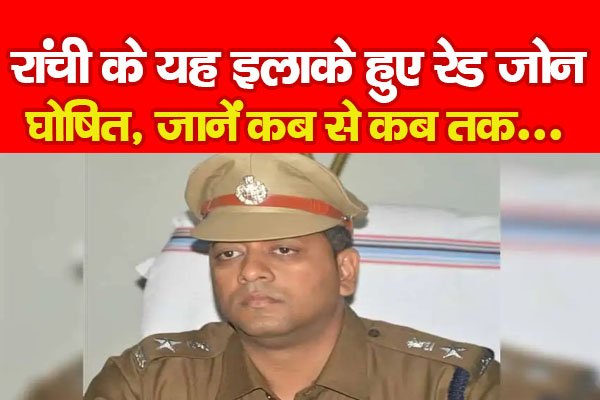 रांची के यह इलाके हुए रेड जोन घोषित, जानें कब से कब तक... रांची के यह इलाके हुए रेड जोन घोषित, जानें कब से कब तक...